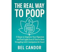 THE REAL WAY TO POOP: 5 Steps to Improve Your Digestion and Feel Light Even If You've Been Struggling with Constipation for Years!