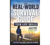 The Real-World Survival Guide for Teens: Everything you need to know about Money, Work, Life Skills and Becoming an Independent Adult