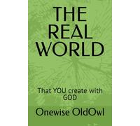 THE REAL WORLD: That YOU create with GOD