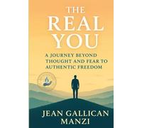 THE REAL YOU: A Journey Beyond Thought and Fear to Authentic Freedom