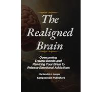 The Realigned Brain: Overcoming Trauma Bonds and Rewiring your brain to release emotional addictions