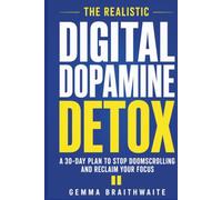 The Realistic Digital Dopamine Detox: A Beginner-Friendly 30-Day Plan to Stop Doom scrolling, Reduce Screen Time and Reclaim Your Focus - Without Giving Up Your Phone