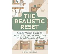 The Realistic Reset: A Busy Mom's Guide to Decluttering and Finding Calm in Small Pockets of Time