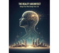 The Reality Architect: Design Your Mind Design Your Life