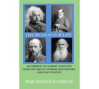The Reason for Life: According to Albert Einstein, Sigmund Freud, Fyodor Dostoevsky, and Leo Tolstoy