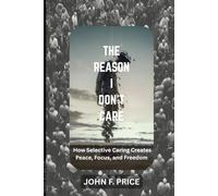 THE REASON I DON'T CARE: How Selective Caring Creates Peace, Focus, and Freedom