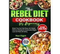 The Rebel Diet Cookbook for Beginners: Break Free from Diet Rules with Simple, Delicious Recipes for Sustainable Weight Loss and Real-Life Eating