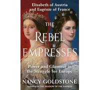 The Rebel Empresses: Elisabeth of Austria and Eugénie of France, Power and Glamour in the Struggle for Europe