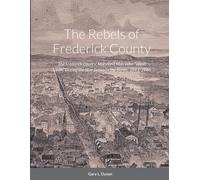 The Rebels of Frederick County: The Frederick County, Maryland Men Who “Went So