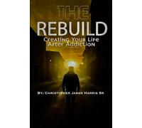 The Rebuild: Creating Your Life After Addiction