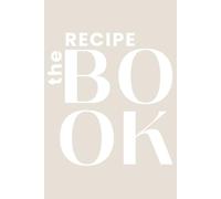 The Recipe Book: A Minimalist Blank Recipe Journal to Write and Organize Your Favorite Recipes