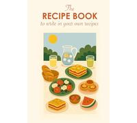 The Recipe Book To Write In Your Own Recipes: A Blank Cookbook and Recipe Organizer for Personal Favorites, Family Meals, and Secret Creations | 100-Recipe Pages with Notes and Cooking Tips