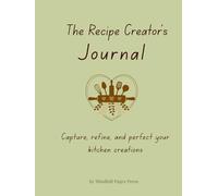 The Recipe Creator's Journal: Capture, refine, and perfect your kitchen creations
