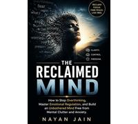 The Reclaimed Mind: How to Stop Overthinking, Master Emotional Regulation, and Build an Unbothered Mind Free from Mental Clutter and Anxiety