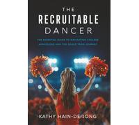 The Recruitable Dancer: The Essential Guide to Navigating College Admissions and the Dance Team Journey