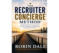 The Recruiter Concierge Method™: A Relationship-First Approach to Hiring, Leadership, and Building Extraordinary Teams