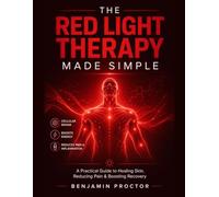 The Red Light Therapy Made Simple: A Practical Guide to Healing Skin, Reducing Pain, and Boosting Recovery