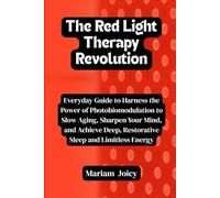 The Red Light Therapy Revolution: Everyday Guide to Harness the Power of Photobiomodulation to Slow Aging, Sharpen Your Mind, and Achieve Deep, Restorative Sleep and Limitless Energy