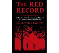 The Red Record: Tabulated Statistics and Alleged Causes of Lynching in the United States
