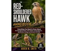 THE RED-SHOULDERED HAWK HANDBOOK: Everything You Need to Know About Red-Shouldered Hawks, Their Habitat, Hunting Behavior, Identification, Ecology, and Survival in the Wild