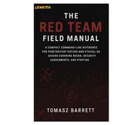 THE RED TEAM FIELD MANUAL: A Compact Command-Line Reference for Penetration Testers and Ethical Hackers Covering Recon, Exploits, and Pivoting
