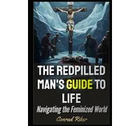 The Redpilled Man's Guide to Life: Navigating the Feminized World
