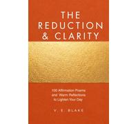 The Reduction and Clarity: 100 Affirmation Poems and Warm Reflections to Lighten Your Day