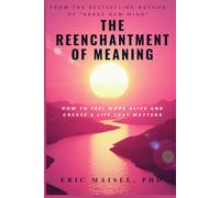 The Reenchantment of Meaning: How to Feel More Alive and Create a Life that Matters