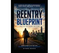 THE REENTRY BLUEPRINT A Step-by-Step Guide to Successfully Transitioning From Prison to Purpose