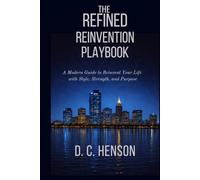 The Refined Reinvention Playbook: A Modern Guide to Reinvent Your Life with Style, Strength, and Purpose