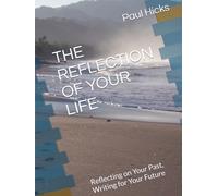 THE REFLECTION OF YOUR LIFE: Reflecting on Your Past, Writing for Your Future