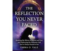 THE REFLECTION YOU NEVER FACED: Breaking the Mirror of Denial and Fear, and Embracing the Authentic Self You’ve Always Feared to See