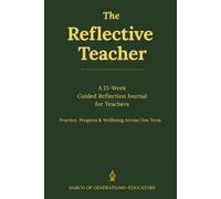 The Reflective Teacher: A 13-Week Guided Reflection Journal for Teachers - Practice, Progress, and Wellbeing Across One Term