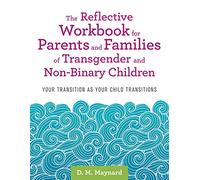 The Reflective Workbook for Parents and Families of Transgender and Non-Binary Children: Your Transition As Your Child Transitions