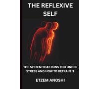 THE REFLEXIVE SELF: THE SYSTEM THAT RUNS YOU UNDER STRESS AND HOW TO RETRAIN IT