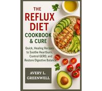The Reflux Diet Cookbook & Cure: Quick, Healing Recipes to Soothe Heartburn, Control GERD, and Restore Digestive Balance