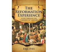 The Reformation Experience: Living Through the Turbulent 16th Century