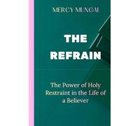 THE REFRAIN: The Power of Holy Restraint in the Life of a Believer:a prophetic teaching that invites believers into the discipline of purposeful surrender