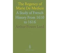 The Regency of Marie De Medicis: A Study of French History From 1610 to 1616