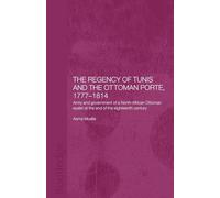 The Regency of Tunis and the Ottoman Porte, 1777-1814: Army and Government of a North-African Eyâlet at the End of the Eighteenth Century