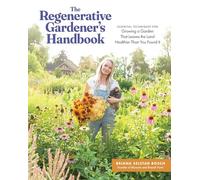 The Regenerative Gardener's Handbook: Essential Techniques for Growing a Garden That Leaves the Land Healthier Than You Found It