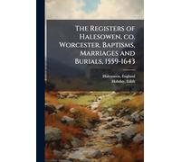 The Registers of Halesowen, co. Worcester. Baptisms, Marriages and Burials, 1559-1643