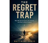 The Regret Trap: Why We Second-Guess Our Choices and How to Move Forward