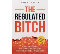 The Regulated Bitch: Calm the Chaos, Let Go of Control, and Master Emotional Regulation