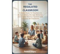 THE REGULATED CLASSROOM: Somatic Tools for Teachers to Reduce Stress, Manage Behavior, and Create Nervous-System-Safe Learning Environments