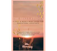 The Regulated EA: A Daily & Weekly Reset Guide For Educational Assistants: A simple guide to help you leave work at work, calm your nervous system, and come home feeling more like yourself.