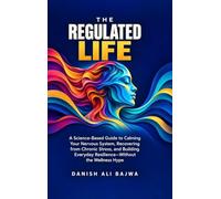 The Regulated Life: A Science-Based Guide to Calming Your Nervous System, Recovering from Chronic Stress, and Building Everyday Resilience-Without the Wellness Hype
