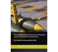 The Regulation of Autonomous Weapons and the Holy See's Contribution: IHL, Machine Learning, and Ethical Limits