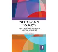 The Regulation of Sex Robots: Gender and Sexuality in the Era of Artificial Intelligence