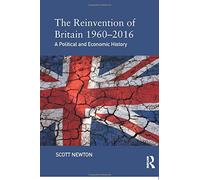 The Reinvention of Britain 1960-2016 - Scott Newton - Routledge, 2017
